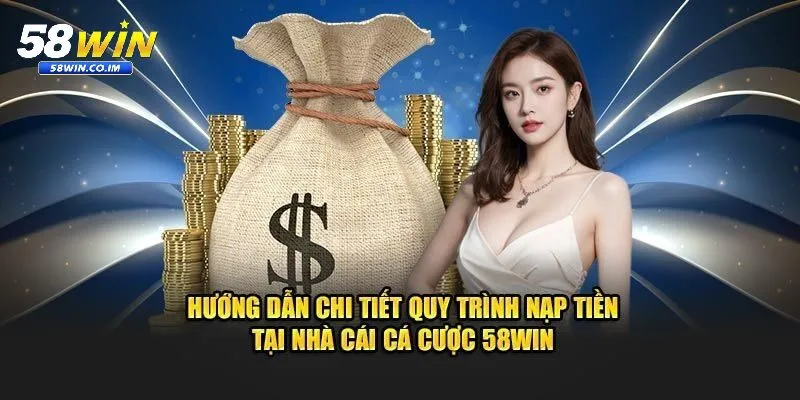 Hướng dẫn nạp tiền vào 58Win nhanh gọn đảm bảo an toàn