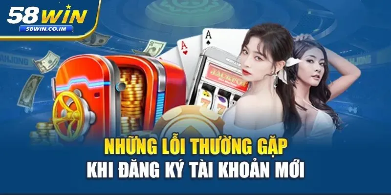 Lỗi phổ biến khi đăng ký 58Win và cách khắc phục