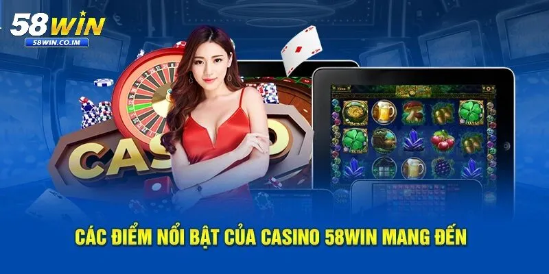 Ưu điểm nổi bật của casino 58Win